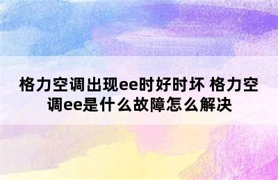 格力空调出现ee时好时坏 格力空调ee是什么故障怎么解决